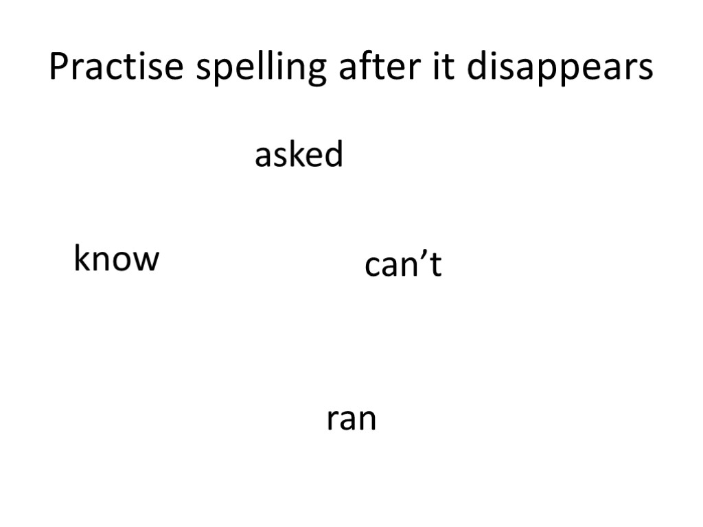 Practise spelling after it disappears asked know can’t ran